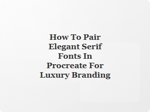 How to Pair Elegant Serif Fonts in Procreate for Luxury Branding